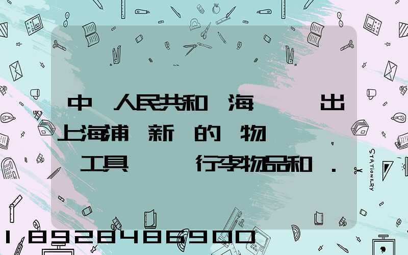 中華人民共和國海關對進出上海浦東新區的貨物、運輸工具、行李物品和郵...